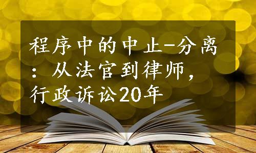 程序中的中止-分离：从法官到律师，行政诉讼20年