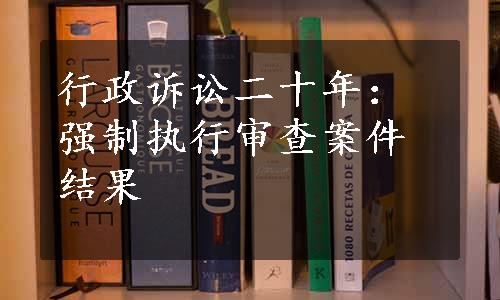 行政诉讼二十年：强制执行审查案件结果