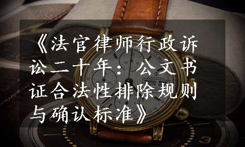 《法官律师行政诉讼二十年：公文书证合法性排除规则与确认标准》