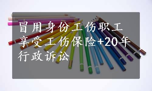 冒用身份工伤职工享受工伤保险+20年行政诉讼