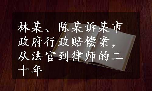 林某、陈某诉某市政府行政赔偿案，从法官到律师的二十年