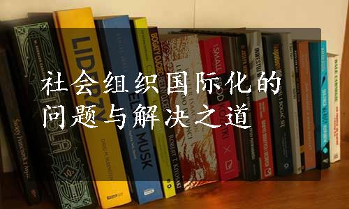 社会组织国际化的问题与解决之道