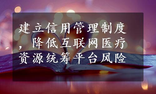 建立信用管理制度，降低互联网医疗资源统筹平台风险