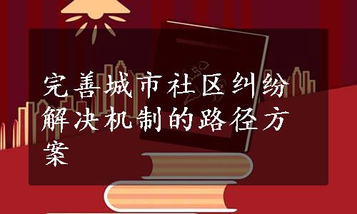 完善城市社区纠纷解决机制的路径方案