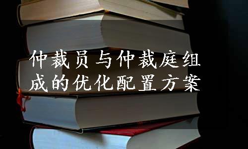 仲裁员与仲裁庭组成的优化配置方案