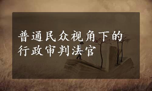 普通民众视角下的行政审判法官