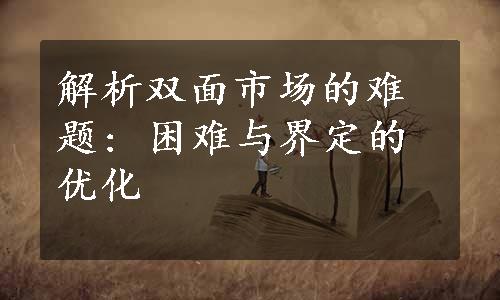 解析双面市场的难题: 困难与界定的优化