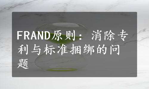 FRAND原则：消除专利与标准捆绑的问题