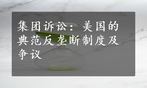 集团诉讼：美国的典范反垄断制度及争议