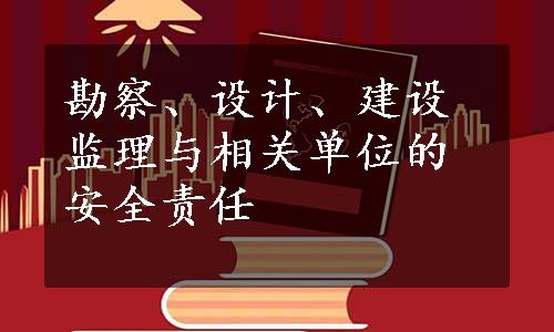 勘察、设计、建设监理与相关单位的安全责任