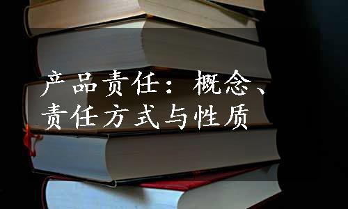 产品责任：概念、责任方式与性质