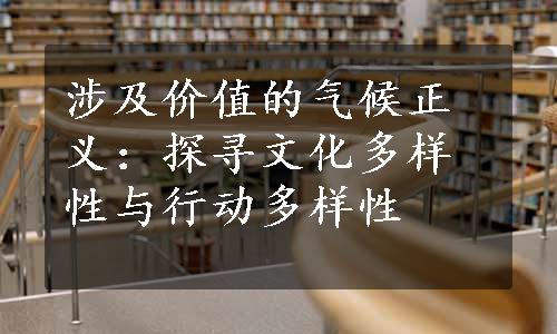 涉及价值的气候正义：探寻文化多样性与行动多样性