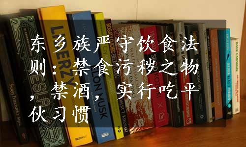 东乡族严守饮食法则：禁食污秽之物，禁酒，实行吃平伙习惯