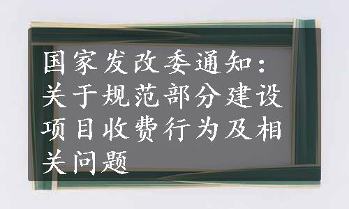 国家发改委通知：关于规范部分建设项目收费行为及相关问题