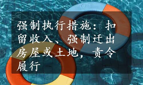 强制执行措施：扣留收入、强制迁出房屋或土地，责令履行    