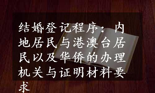 结婚登记程序：内地居民与港澳台居民以及华侨的办理机关与证明材料要求