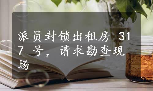 派员封锁出租房 317 号，请求勘查现场