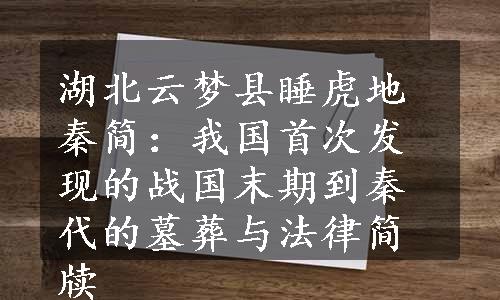 湖北云梦县睡虎地秦简：我国首次发现的战国末期到秦代的墓葬与法律简牍