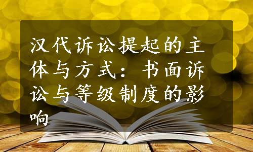 汉代诉讼提起的主体与方式：书面诉讼与等级制度的影响