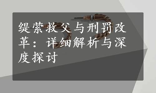 缇萦救父与刑罚改革：详细解析与深度探讨