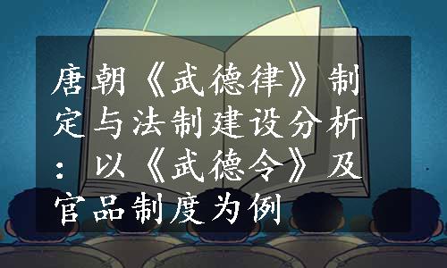 唐朝《武德律》制定与法制建设分析：以《武德令》及官品制度为例