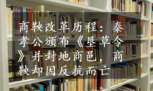 商鞅改革历程：秦孝公颁布《垦草令》并封地商邑，商鞅却因反抗而亡