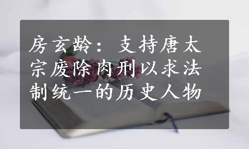 房玄龄：支持唐太宗废除肉刑以求法制统一的历史人物