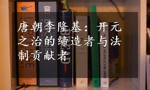 唐朝李隆基：开元之治的缔造者与法制贡献者