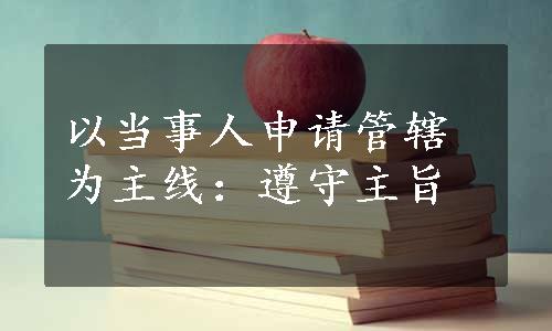 以当事人申请管辖为主线：遵守主旨