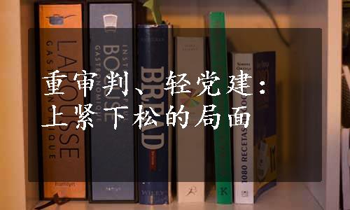 重审判、轻党建：上紧下松的局面