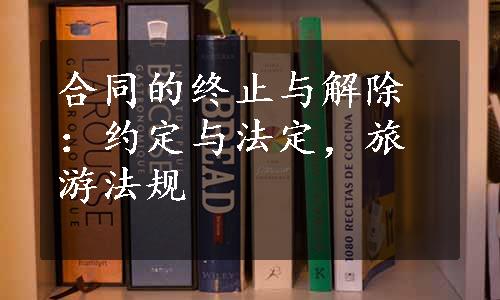 合同的终止与解除：约定与法定，旅游法规