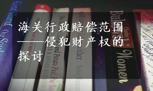 海关行政赔偿范围——侵犯财产权的探讨