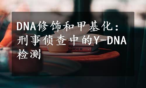 DNA修饰和甲基化：刑事侦查中的Y-DNA检测