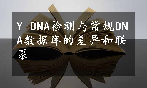 Y-DNA检测与常规DNA数据库的差异和联系