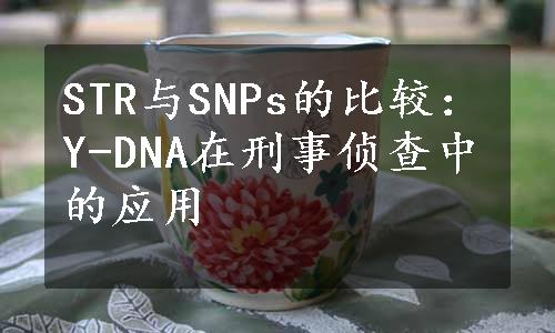 STR与SNPs的比较：Y-DNA在刑事侦查中的应用