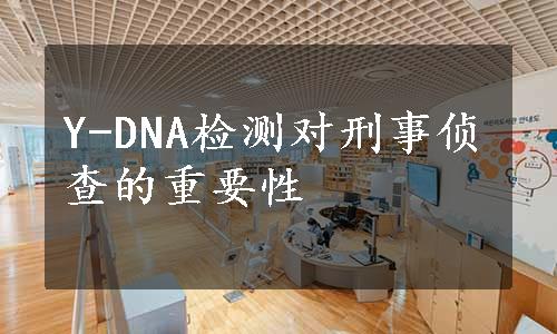 Y-DNA检测对刑事侦查的重要性