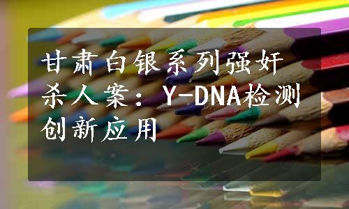 甘肃白银系列强奸杀人案：Y-DNA检测创新应用