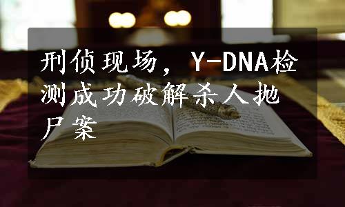 刑侦现场，Y-DNA检测成功破解杀人抛尸案