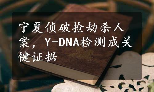 宁夏侦破抢劫杀人案，Y-DNA检测成关键证据