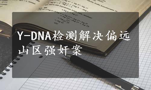 Y-DNA检测解决偏远山区强奸案