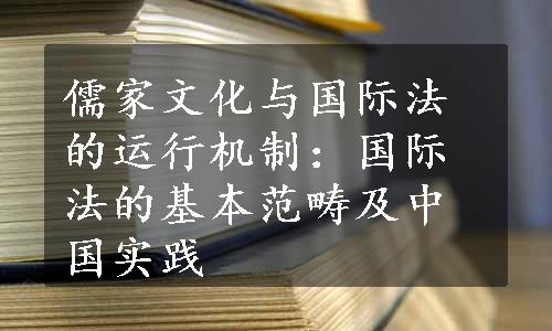 儒家文化与国际法的运行机制：国际法的基本范畴及中国实践