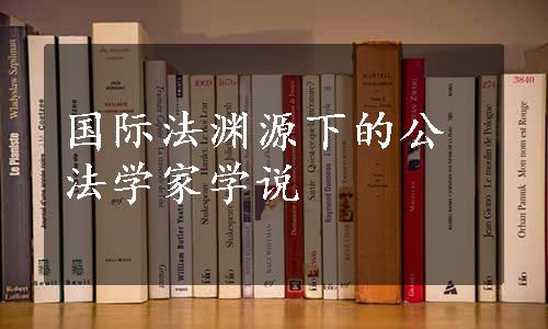 国际法渊源下的公法学家学说