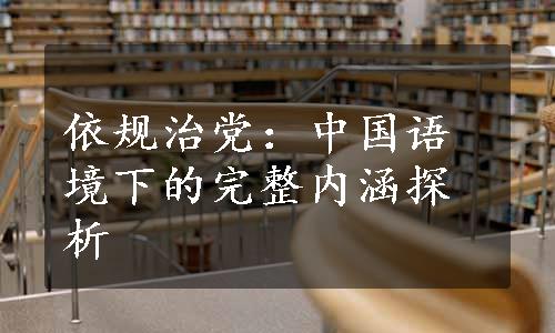 依规治党：中国语境下的完整内涵探析