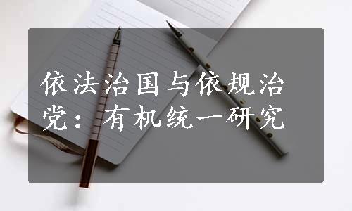 依法治国与依规治党：有机统一研究