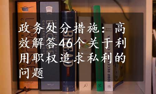 政务处分措施：高效解答46个关于利用职权追求私利的问题