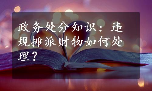 政务处分知识：违规摊派财物如何处理？