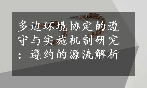 多边环境协定的遵守与实施机制研究：遵约的源流解析