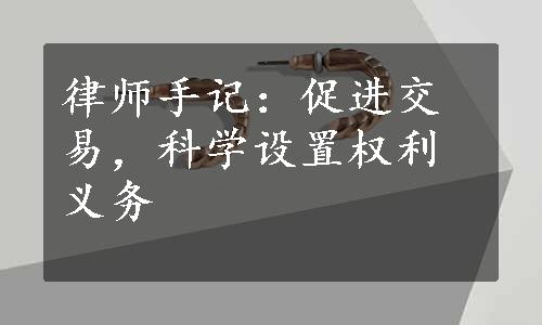 律师手记：促进交易，科学设置权利义务