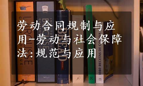 劳动合同规制与应用-劳动与社会保障法:规范与应用