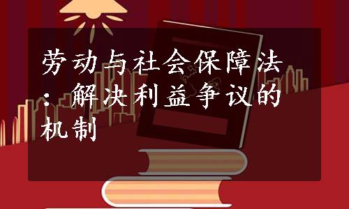 劳动与社会保障法：解决利益争议的机制